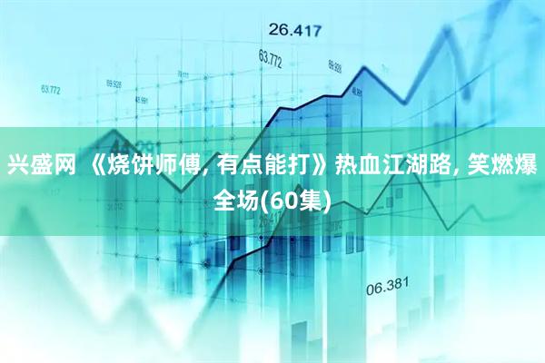 兴盛网 《烧饼师傅, 有点能打》热血江湖路, 笑燃爆全场(60集)