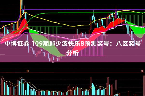 中博证券 109期邱少波快乐8预测奖号：八区奖号分析