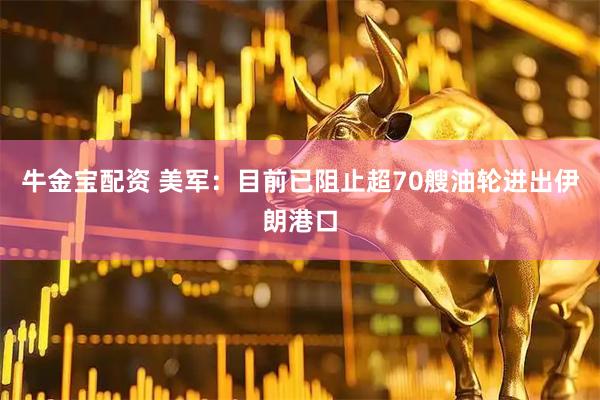 牛金宝配资 美军：目前已阻止超70艘油轮进出伊朗港口