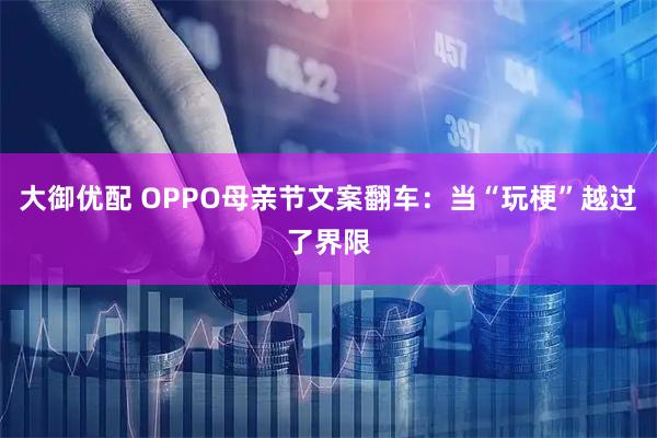 大御优配 OPPO母亲节文案翻车：当“玩梗”越过了界限