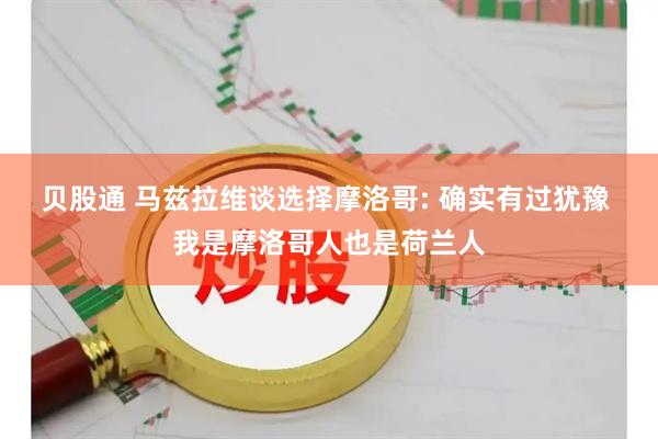 贝股通 马兹拉维谈选择摩洛哥: 确实有过犹豫 我是摩洛哥人也是荷兰人