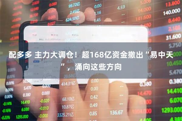 配多多 主力大调仓！超168亿资金撤出“易中天”，涌向这些方向