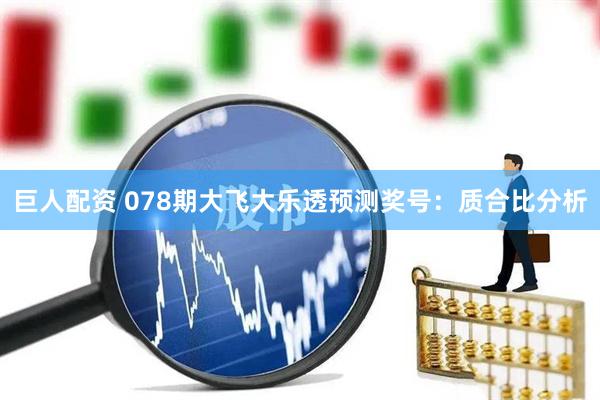 巨人配资 078期大飞大乐透预测奖号：质合比分析