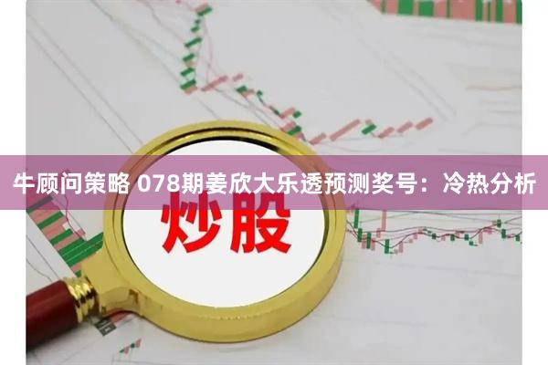 牛顾问策略 078期姜欣大乐透预测奖号：冷热分析