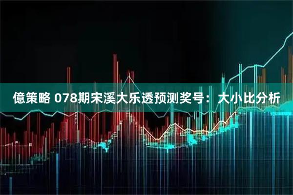 億策略 078期宋溪大乐透预测奖号：大小比分析
