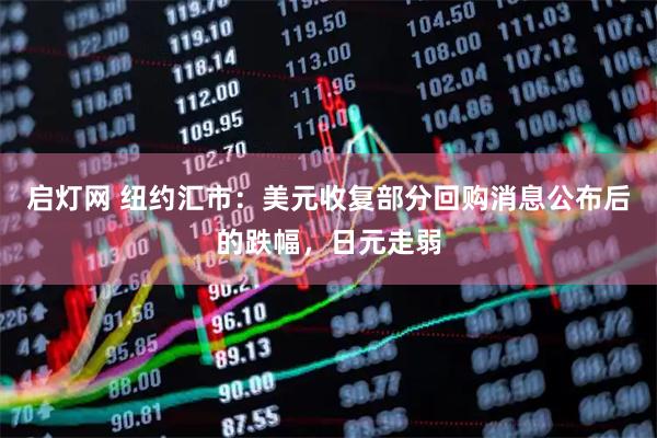启灯网 纽约汇市：美元收复部分回购消息公布后的跌幅，日元走弱